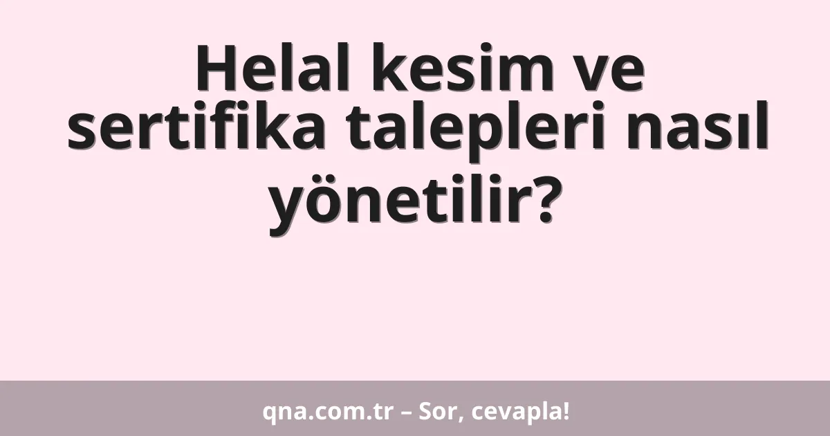 Helal kesim ve sertifika talepleri nasıl yönetilir?