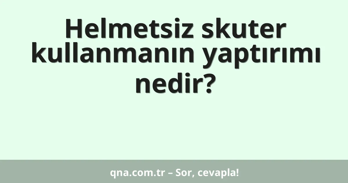 Helmetsiz skuter kullanmanın yaptırımı nedir?