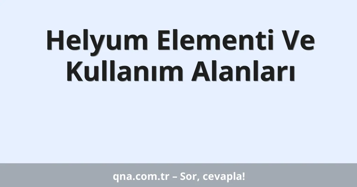 Helyum Elementi Ve Kullanım Alanları
