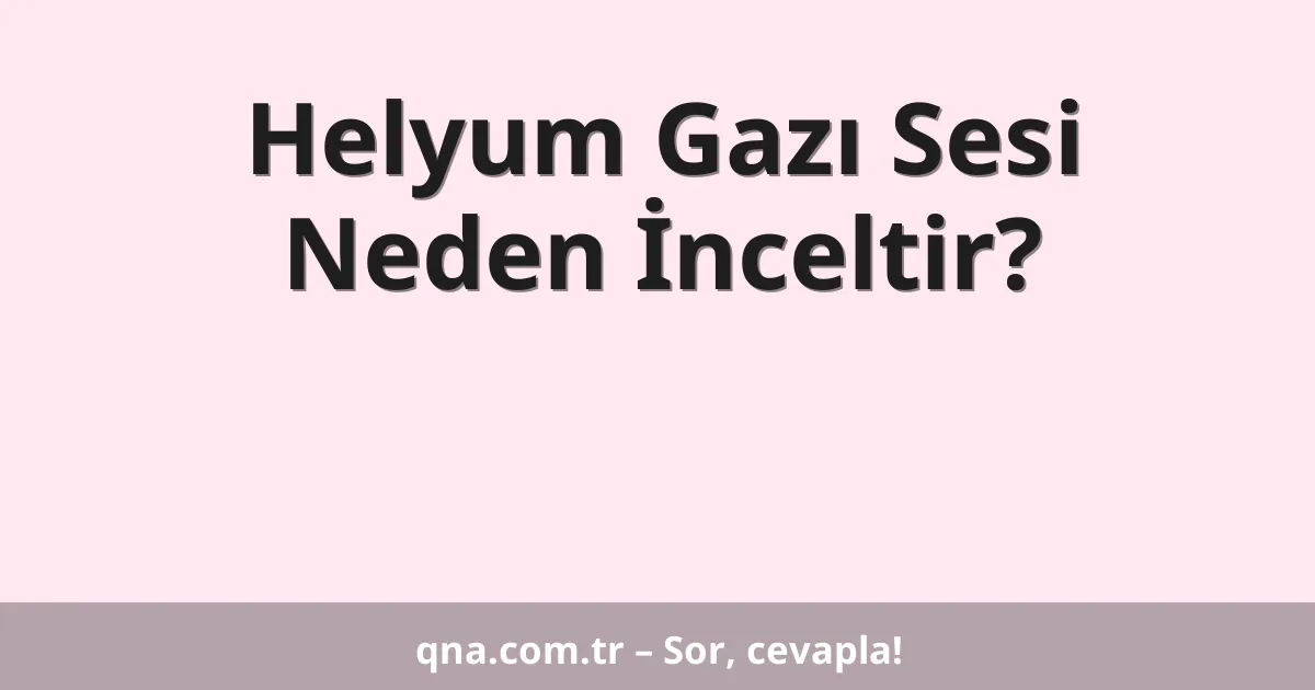 Helyum Gazı Sesi Neden İnceltir?