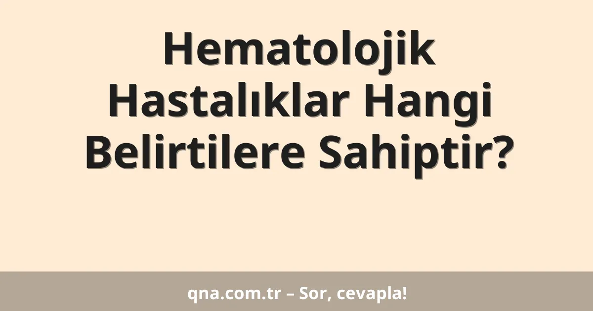 Hematolojik Hastalıklar Hangi Belirtilere Sahiptir?