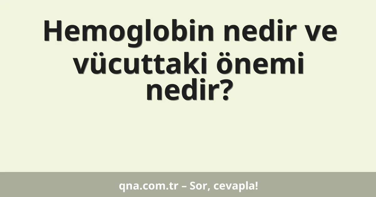 Hemoglobin nedir ve vücuttaki önemi nedir?