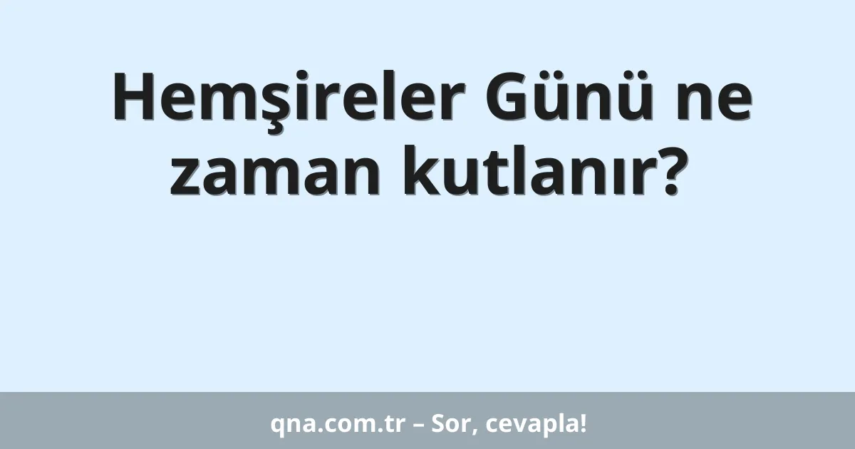 Hemşireler Günü ne zaman kutlanır?
