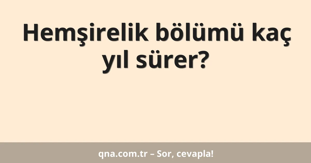 Hemşirelik bölümü kaç yıl sürer?