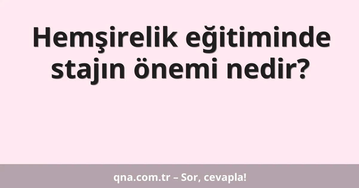 Hemşirelik eğitiminde stajın önemi nedir?