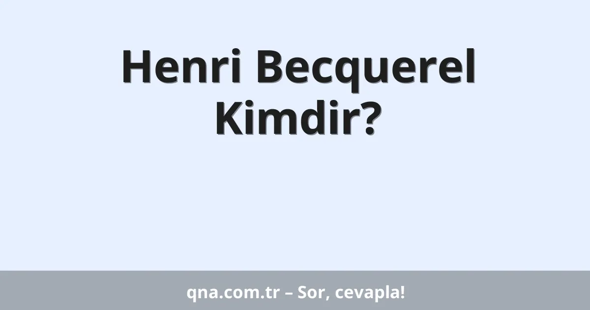 Henri Becquerel Kimdir?