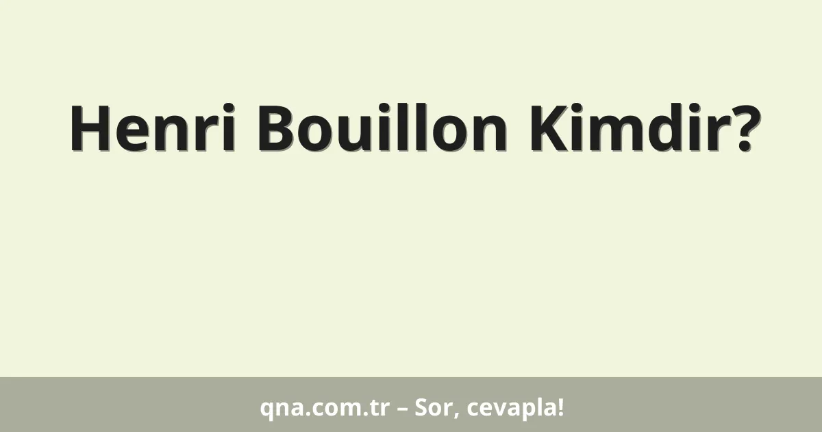 Henri Bouillon Kimdir?
