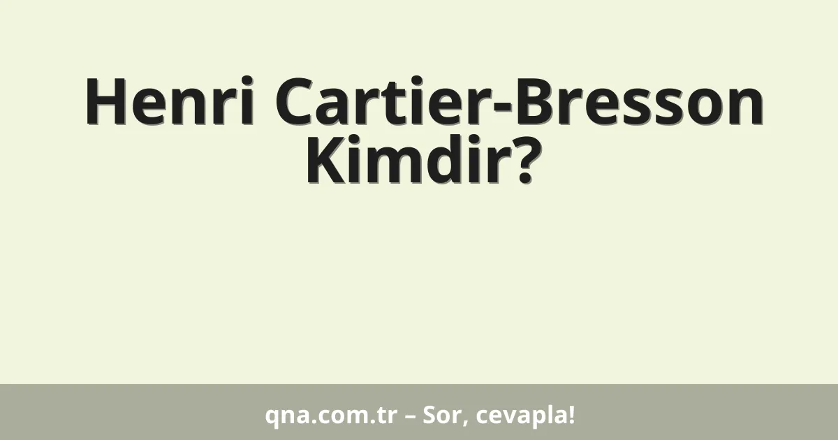 Henri Cartier-Bresson Kimdir?