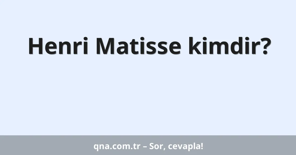 Henri Matisse kimdir?