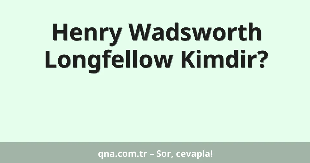 Henry Wadsworth Longfellow Kimdir?