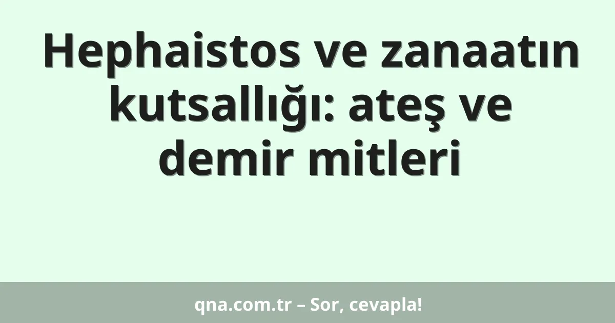 Hephaistos ve zanaatın kutsallığı: ateş ve demir mitleri