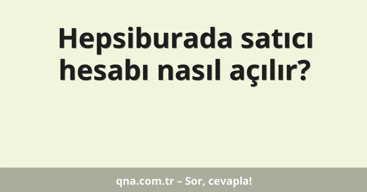 Hepsiburada satıcı hesabı nasıl açılır?