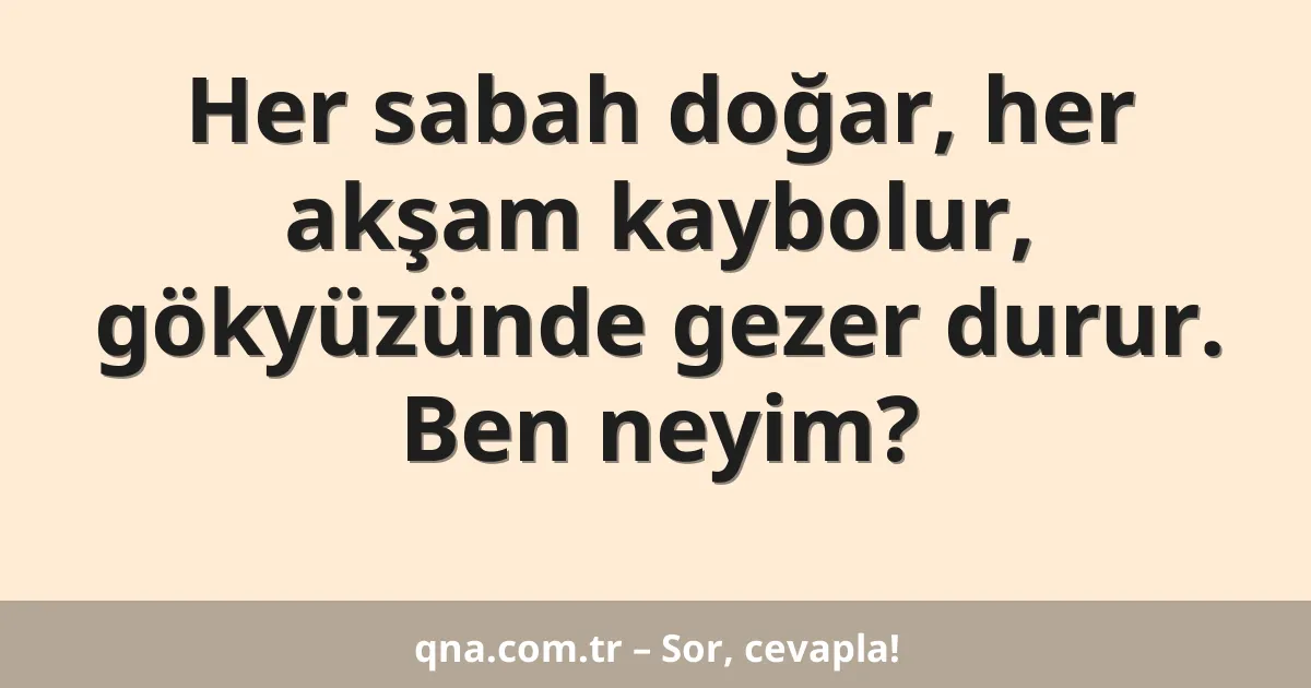 Her sabah doğar, her akşam kaybolur, gökyüzünde gezer durur. Ben neyim?