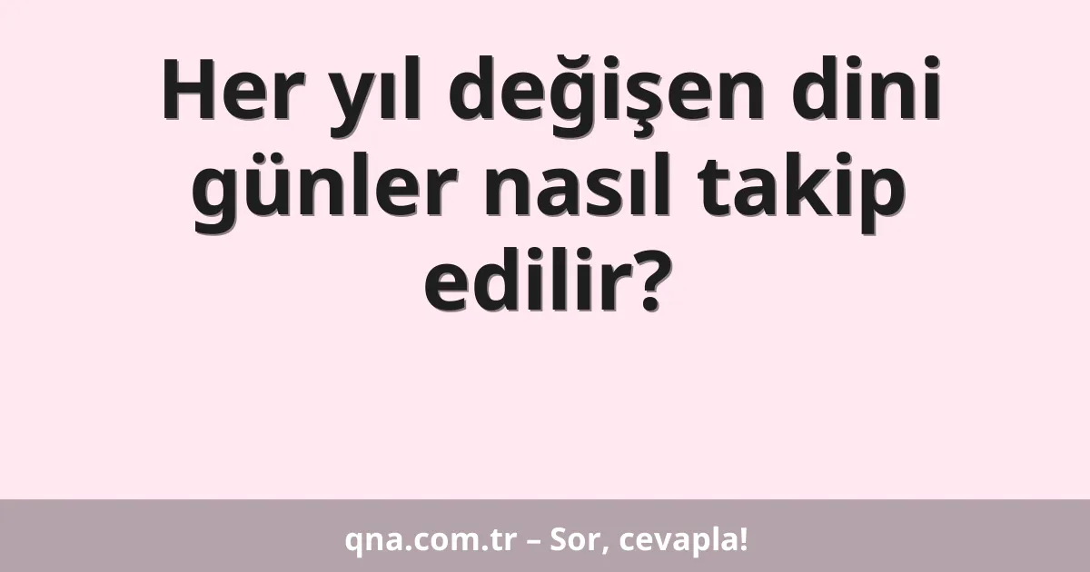 Her yıl değişen dini günler nasıl takip edilir?