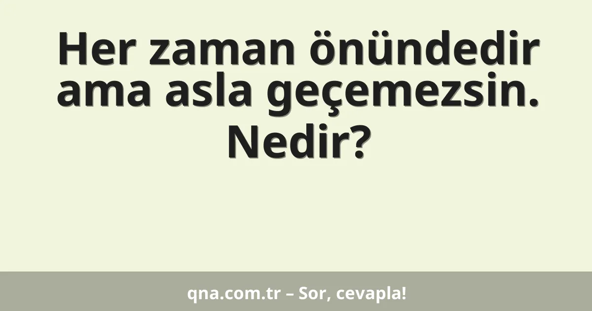 Her zaman önündedir ama asla geçemezsin. Nedir?