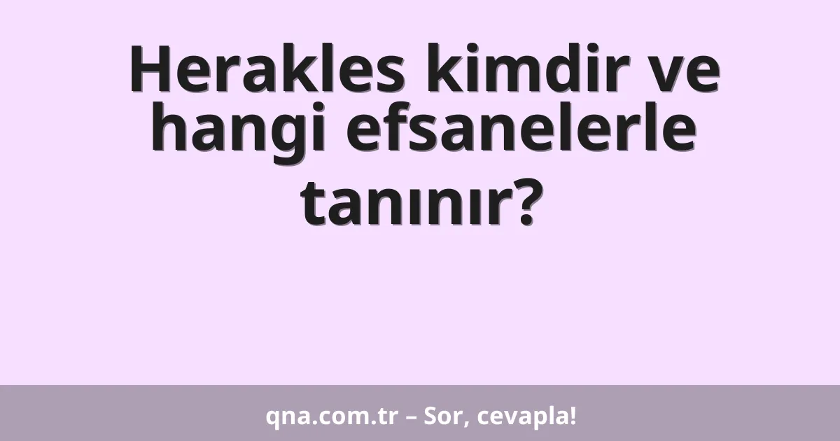 Herakles kimdir ve hangi efsanelerle tanınır?