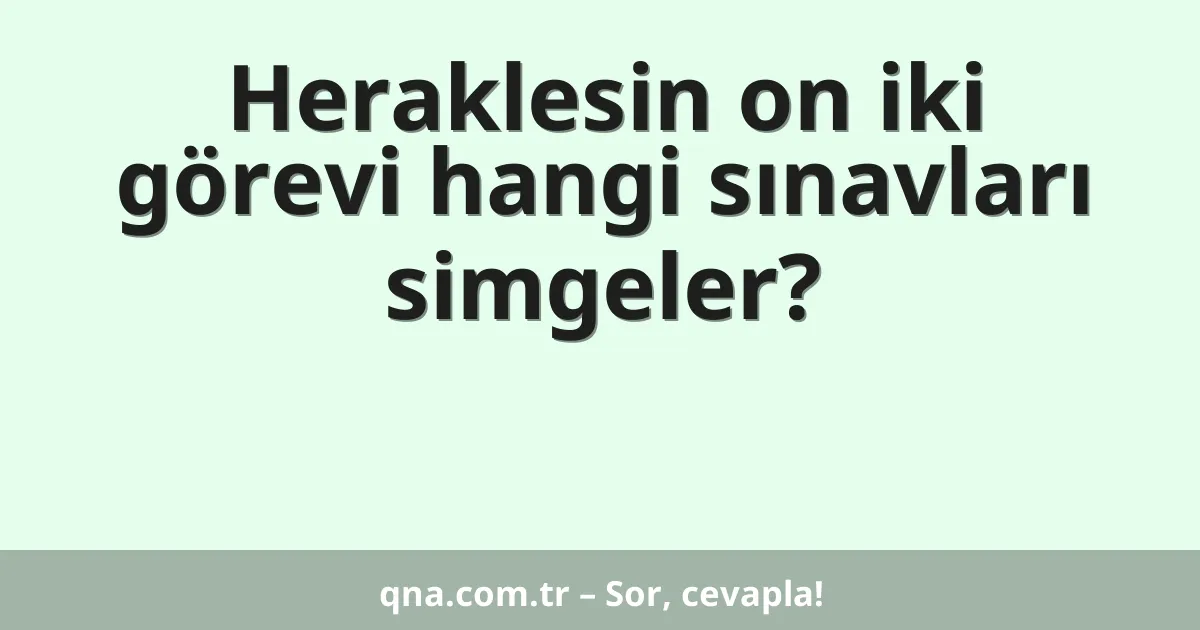 Heraklesin on iki görevi hangi sınavları simgeler?