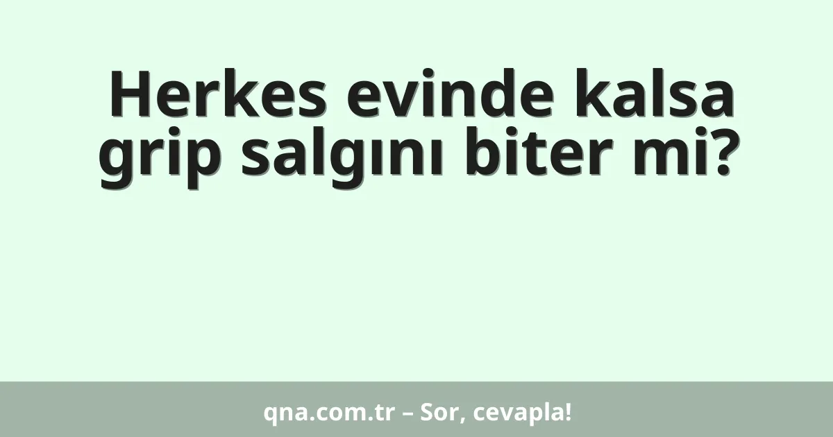 Herkes evinde kalsa grip salgını biter mi?