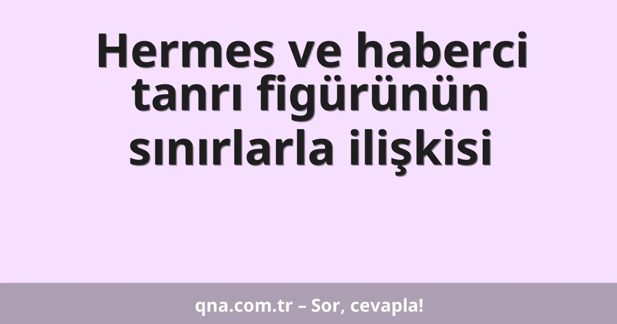 Hermes ve haberci tanrı figürünün sınırlarla ilişkisi