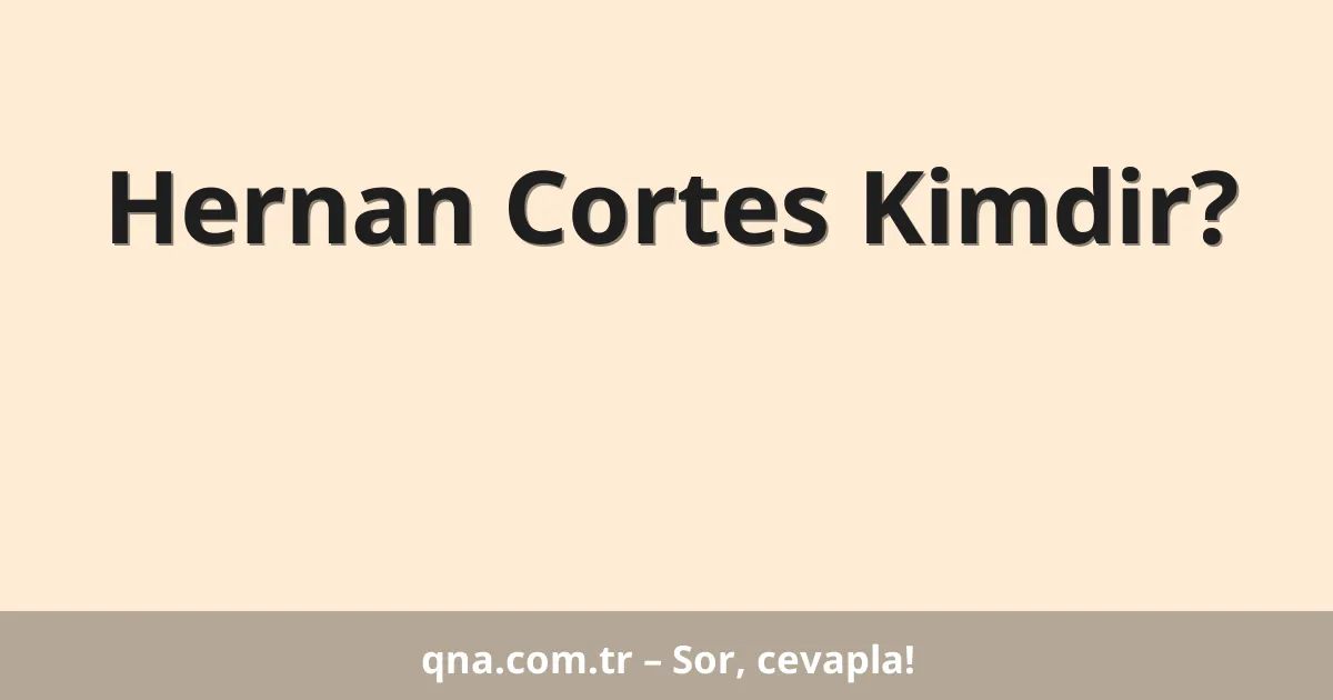 Hernan Cortes Kimdir?