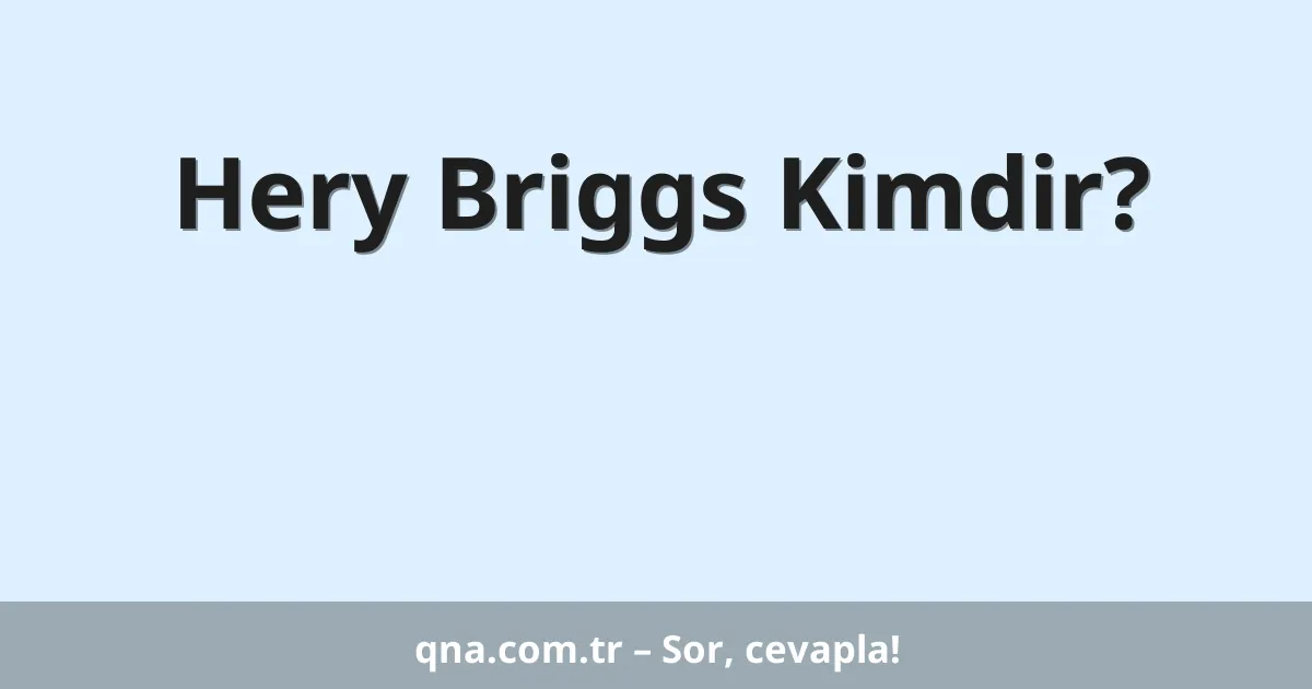 Hery Briggs Kimdir?