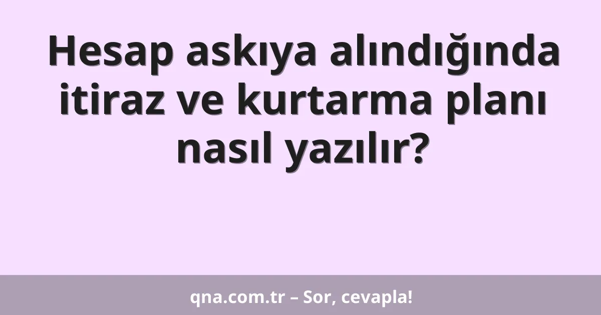 Hesap askıya alındığında itiraz ve kurtarma planı nasıl yazılır?