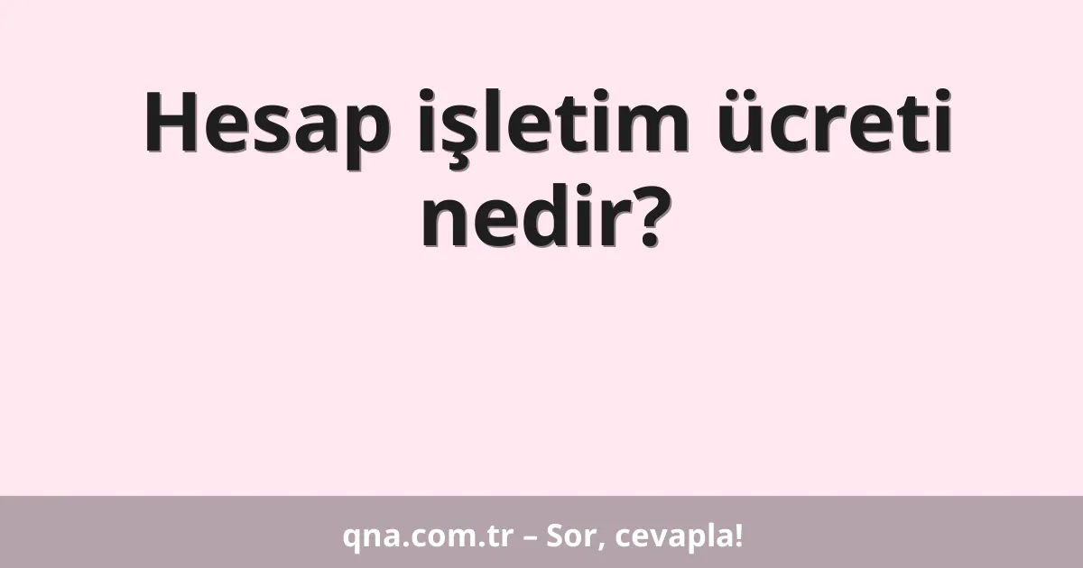 Hesap işletim ücreti nedir?