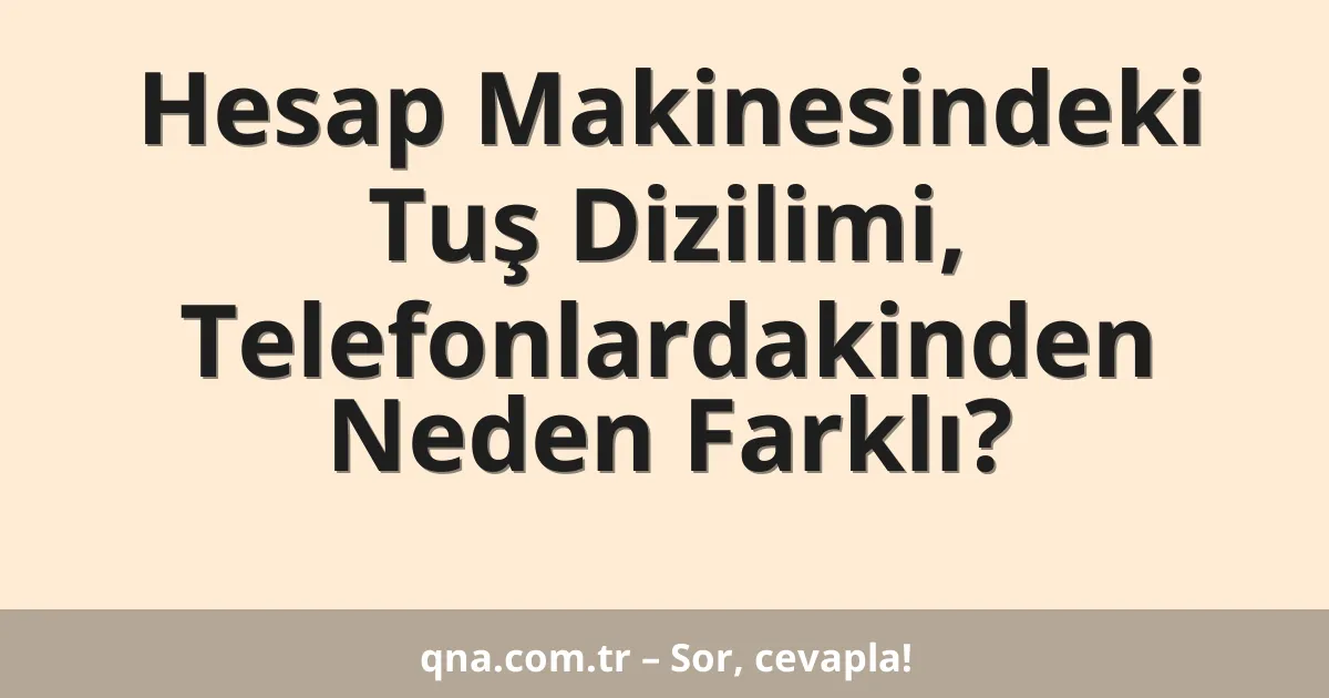 Hesap Makinesindeki Tuş Dizilimi, Telefonlardakinden Neden Farklı?