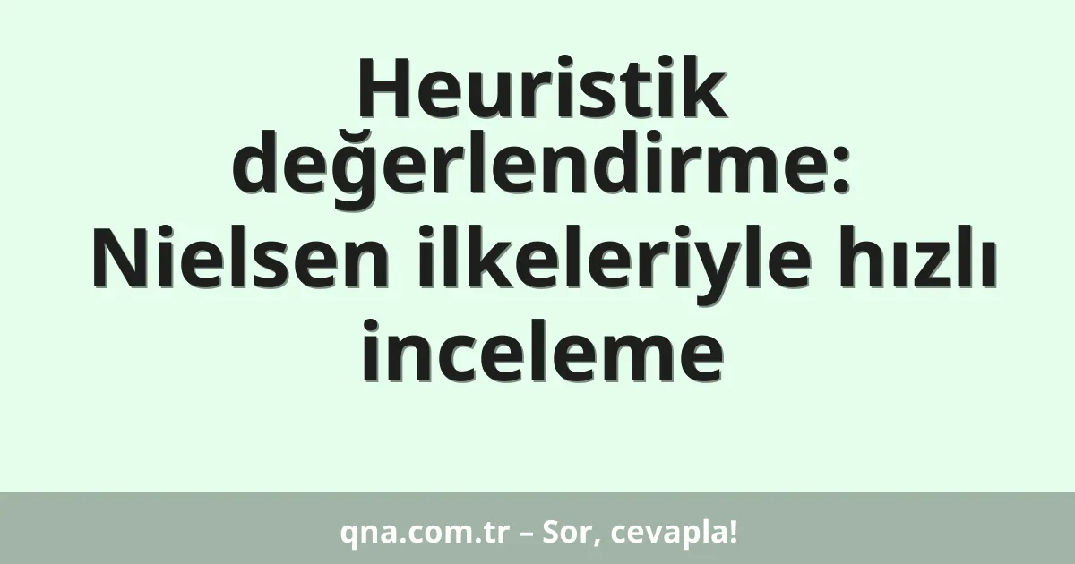 Heuristik değerlendirme: Nielsen ilkeleriyle hızlı inceleme