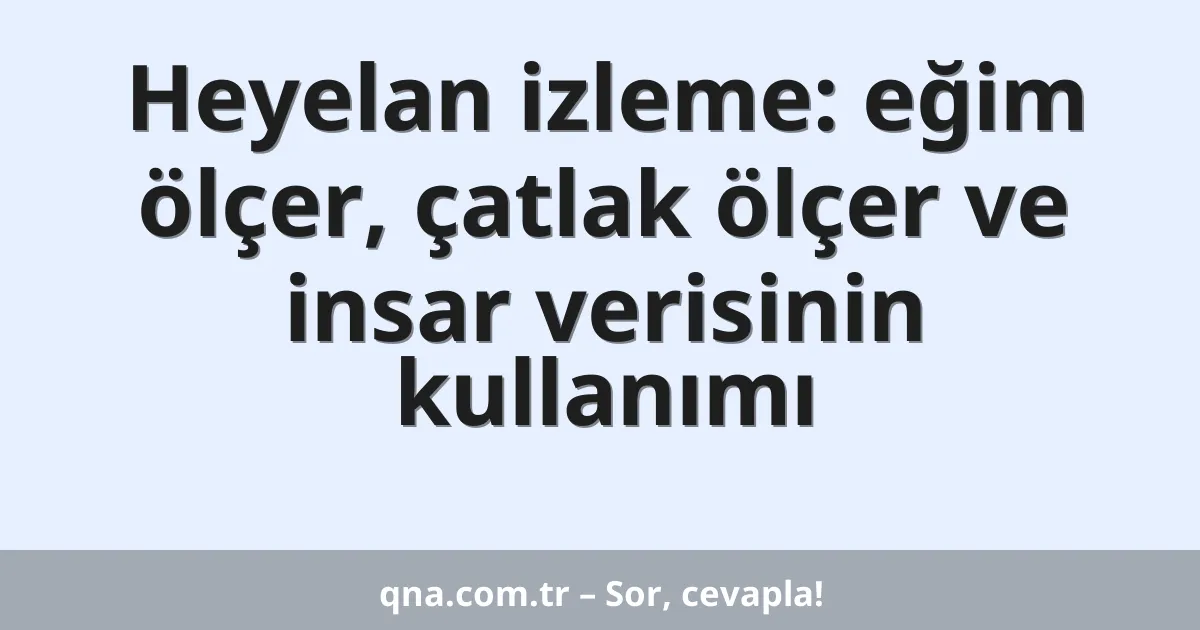 Heyelan izleme: eğim ölçer, çatlak ölçer ve insar verisinin kullanımı