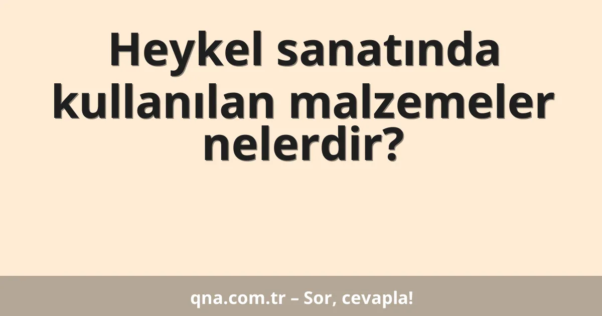 Heykel sanatında kullanılan malzemeler nelerdir?