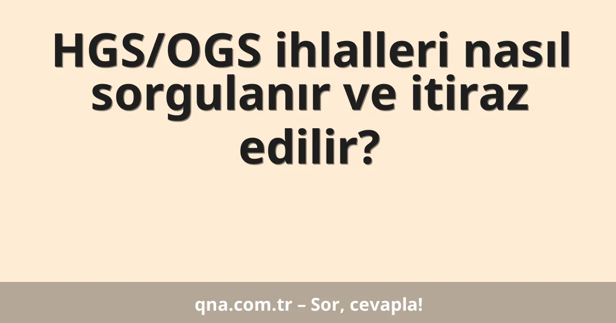 HGS/OGS ihlalleri nasıl sorgulanır ve itiraz edilir?