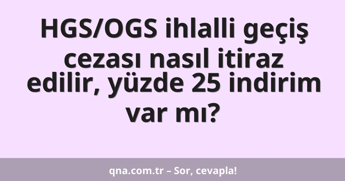 HGS/OGS ihlalli geçiş cezası nasıl itiraz edilir, yüzde 25 indirim var mı?