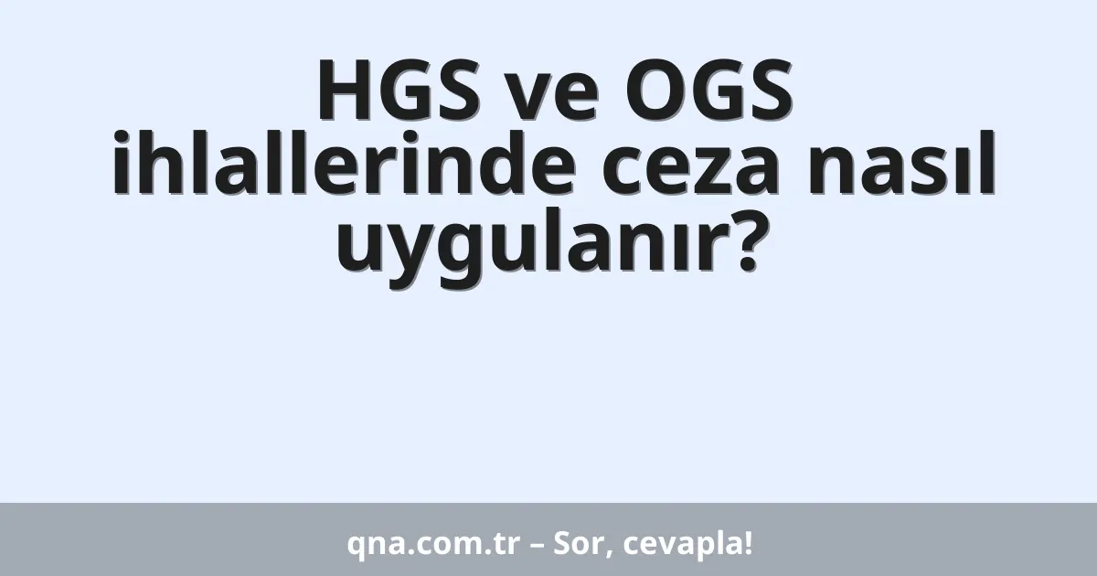 HGS ve OGS ihlallerinde ceza nasıl uygulanır?