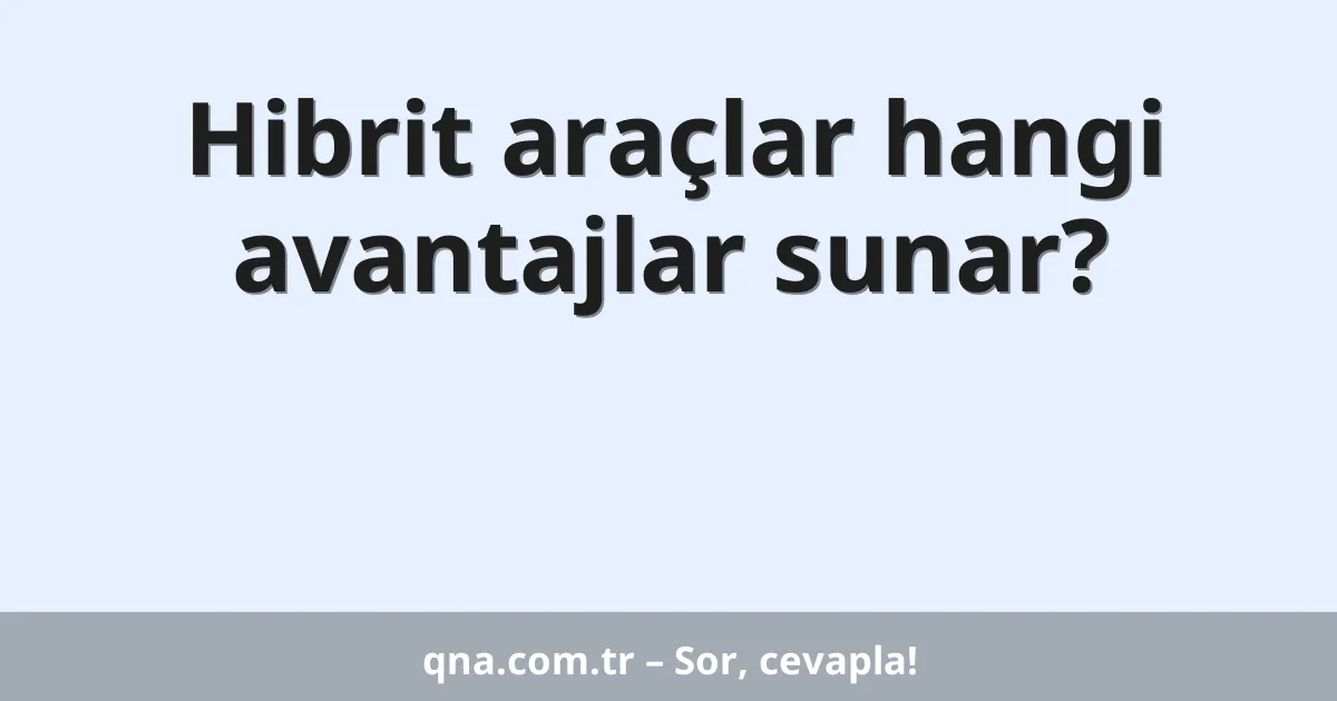 Hibrit araçlar hangi avantajlar sunar?
