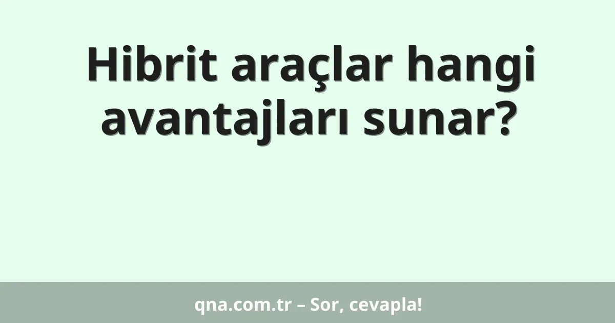 Hibrit araçlar hangi avantajları sunar?