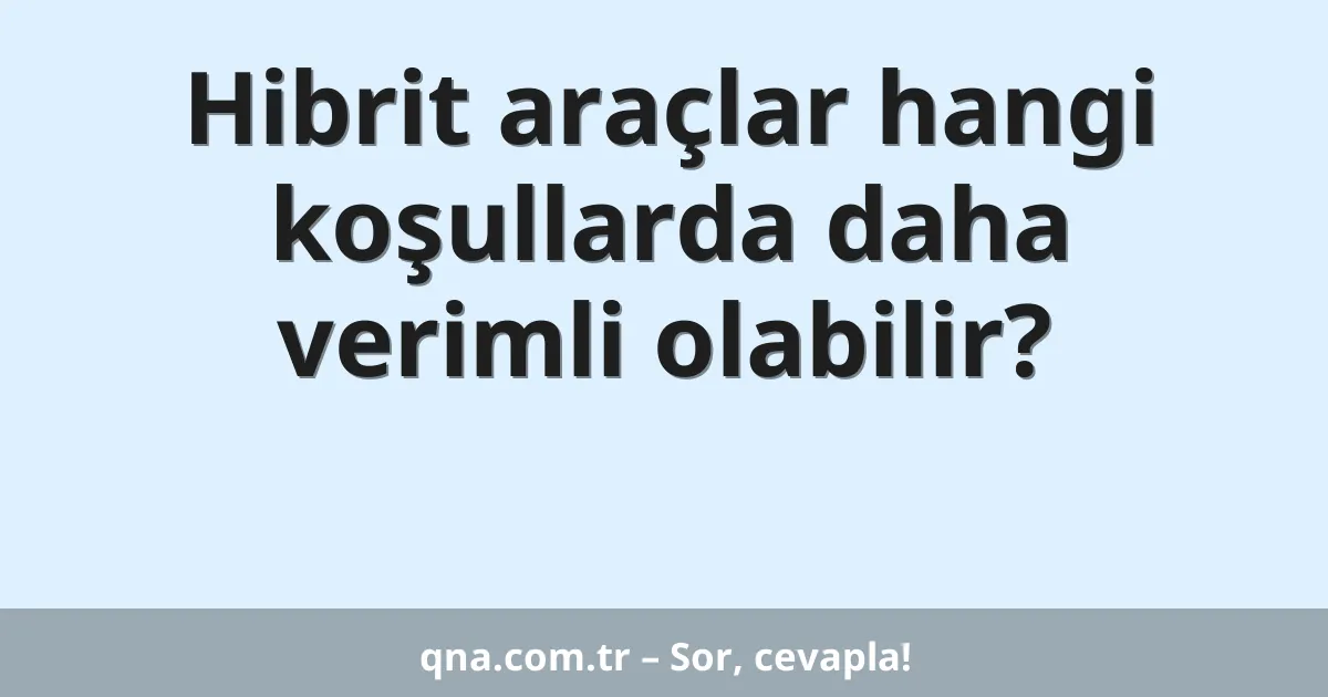 Hibrit araçlar hangi koşullarda daha verimli olabilir?