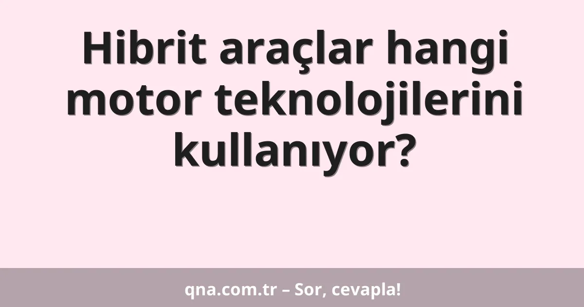 Hibrit araçlar hangi motor teknolojilerini kullanıyor?