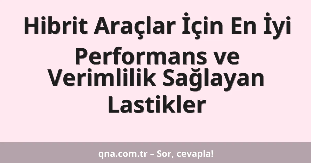 Hibrit Araçlar İçin En İyi Performans ve Verimlilik Sağlayan Lastikler