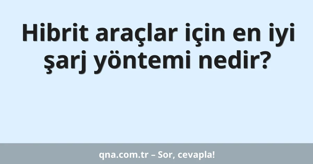 Hibrit araçlar için en iyi şarj yöntemi nedir?
