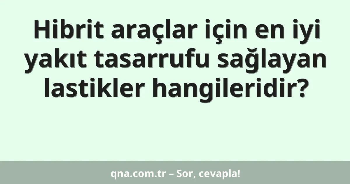 Hibrit araçlar için en iyi yakıt tasarrufu sağlayan lastikler hangileridir?
