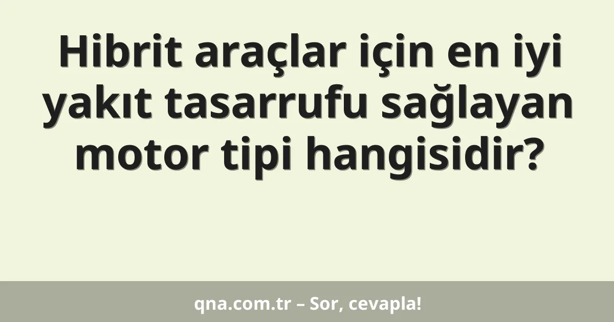 Hibrit araçlar için en iyi yakıt tasarrufu sağlayan motor tipi hangisidir?