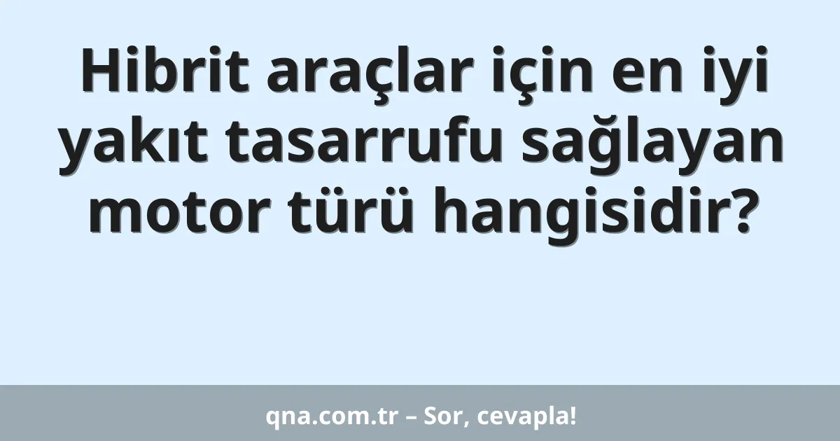 Hibrit araçlar için en iyi yakıt tasarrufu sağlayan motor türü hangisidir?