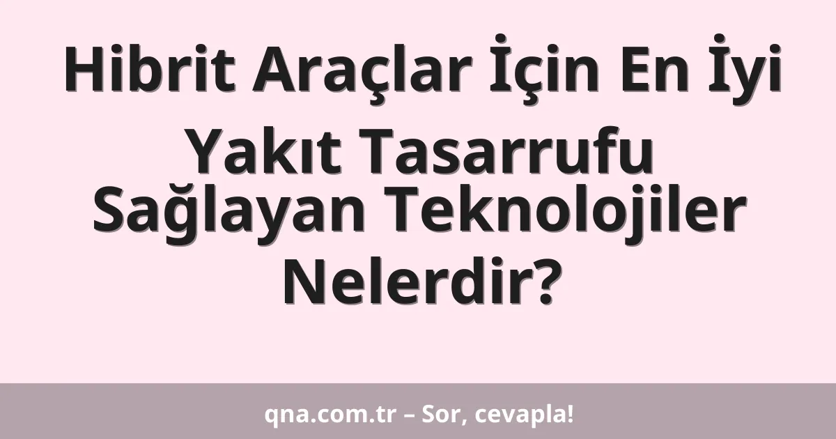Hibrit Araçlar İçin En İyi Yakıt Tasarrufu Sağlayan Teknolojiler Nelerdir?