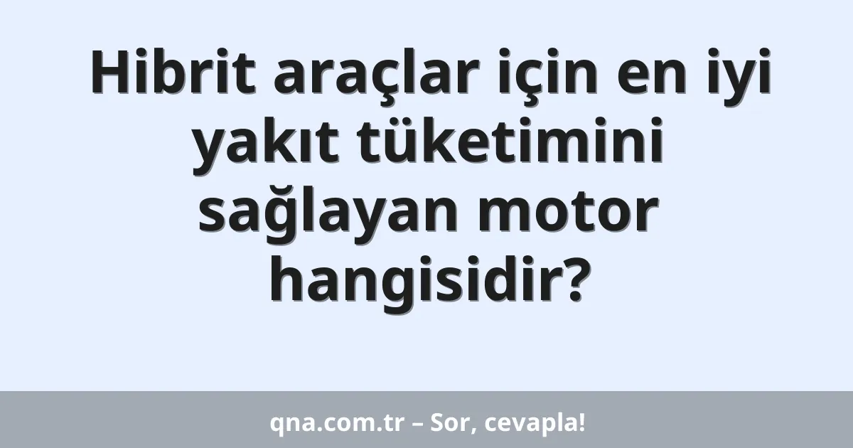 Hibrit araçlar için en iyi yakıt tüketimini sağlayan motor hangisidir?