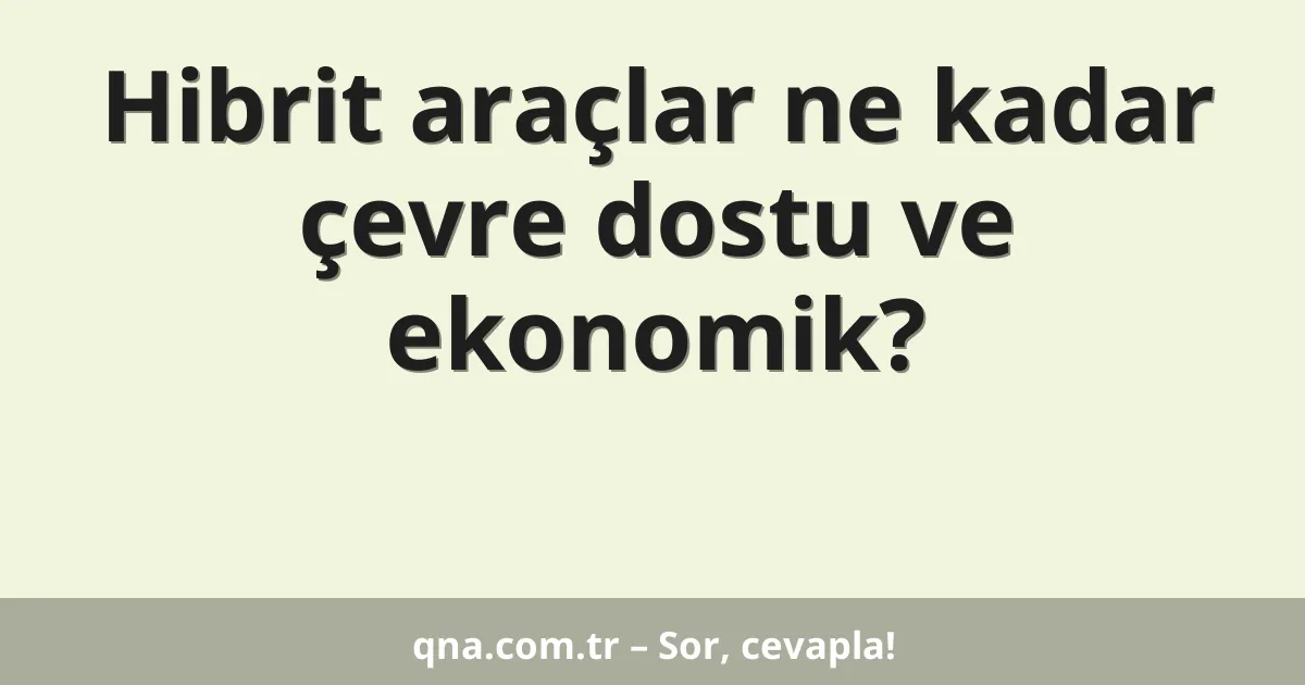Hibrit araçlar ne kadar çevre dostu ve ekonomik?