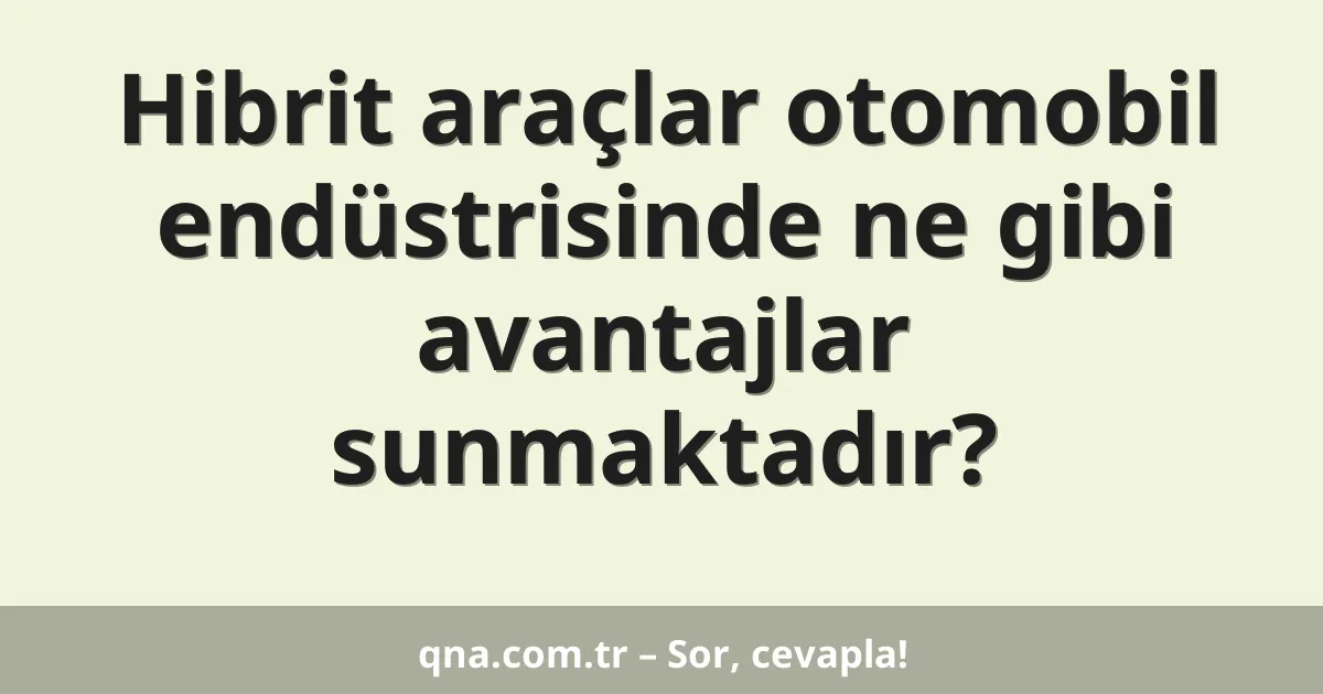 Hibrit araçlar otomobil endüstrisinde ne gibi avantajlar sunmaktadır?