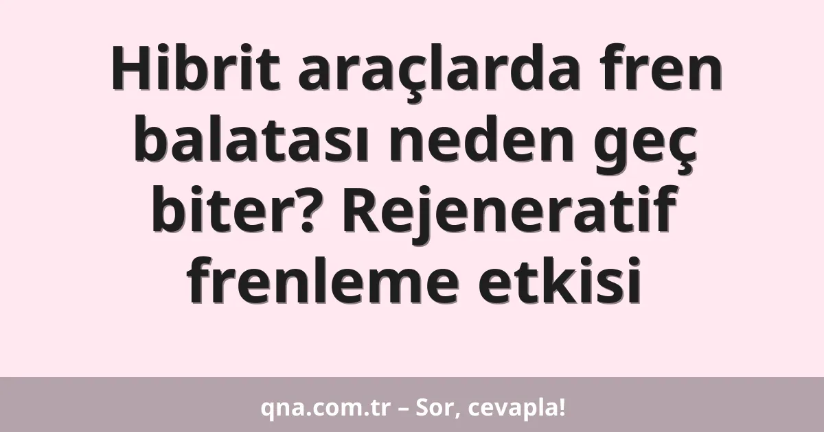 Hibrit araçlarda fren balatası neden geç biter? Rejeneratif frenleme etkisi