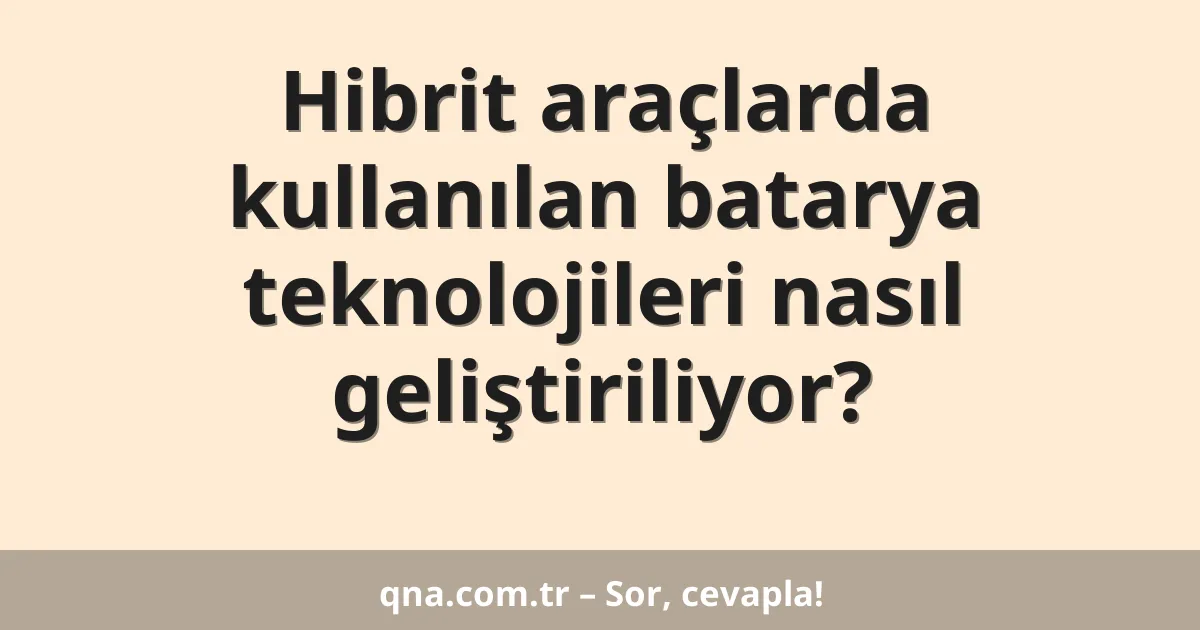 Hibrit araçlarda kullanılan batarya teknolojileri nasıl geliştiriliyor?