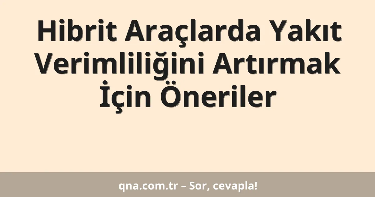 Hibrit Araçlarda Yakıt Verimliliğini Artırmak İçin Öneriler